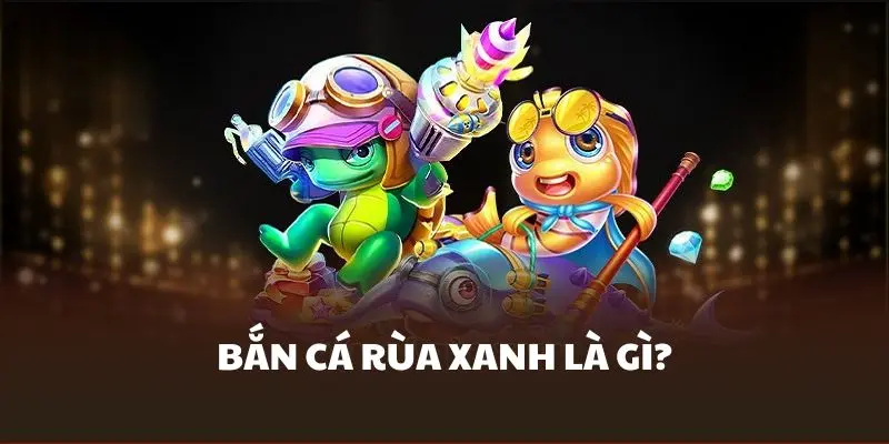 Tổng quan về bắn cá rùa xanh